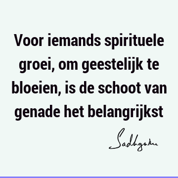 Voor iemands spirituele groei, om geestelijk te bloeien, is de schoot van genade het