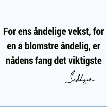 For ens åndelige vekst, for en å blomstre åndelig, er nådens fang det