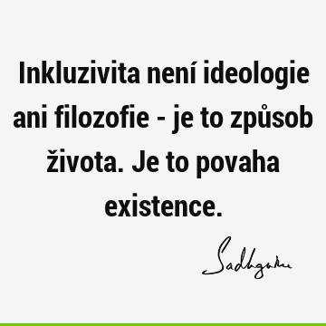 Inkluzivita není ideologie ani filozofie - je to způsob života. Je to povaha