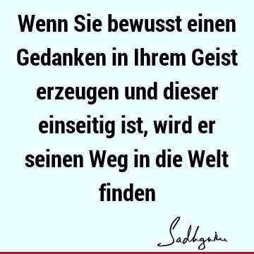 Wenn Sie bewusst einen Gedanken in Ihrem Geist erzeugen und dieser einseitig ist, wird er seinen Weg in die Welt