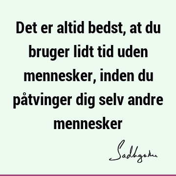 Det er altid bedst, at du bruger lidt tid uden mennesker, inden du påtvinger dig selv andre