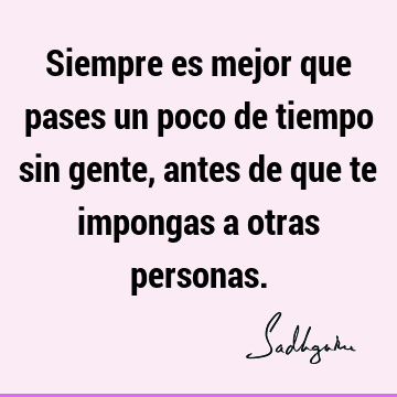 Siempre es mejor que pases un poco de tiempo sin gente, antes de que te impongas a otras