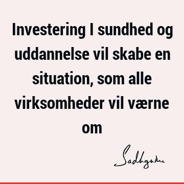 Investering i sundhed og uddannelse vil skabe en situation, som alle virksomheder vil værne