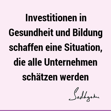 Investitionen in Gesundheit und Bildung schaffen eine Situation, die alle Unternehmen schätzen