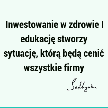 Inwestowanie w zdrowie i edukację stworzy sytuację, którą będą cenić wszystkie