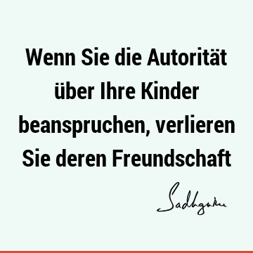 Wenn Sie die Autorität über Ihre Kinder beanspruchen, verlieren Sie deren F