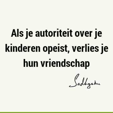 Als je autoriteit over je kinderen opeist, verlies je hun