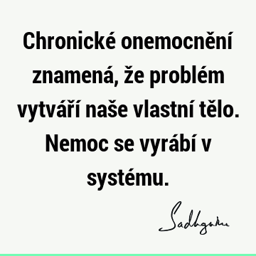 Chronické onemocnění znamená, že problém vytváří naše vlastní tělo. Nemoc se vyrábí v systé