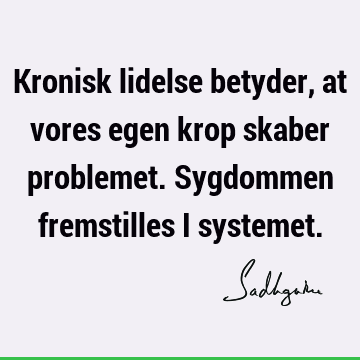 Kronisk lidelse betyder, at vores egen krop skaber problemet. Sygdommen fremstilles i