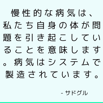 慢性的な病気は、私たち自身の体が問題を引き起こしていることを意味します。 病気はシステムで製造されています。