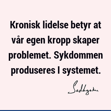 Kronisk lidelse betyr at vår egen kropp skaper problemet. Sykdommen produseres i