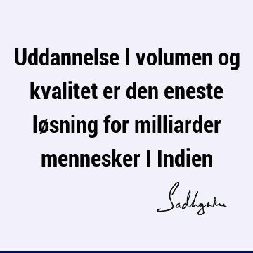 Uddannelse i volumen og kvalitet er den eneste løsning for milliarder mennesker i I