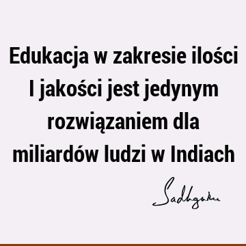 Edukacja w zakresie ilości i jakości jest jedynym rozwiązaniem dla miliardów ludzi w I