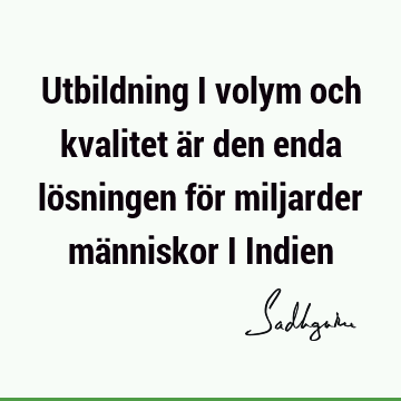 Utbildning i volym och kvalitet är den enda lösningen för miljarder människor i I