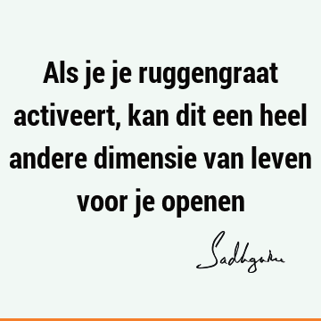 Als je je ruggengraat activeert, kan dit een heel andere dimensie van leven voor je