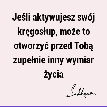 Jeśli aktywujesz swój kręgosłup, może to otworzyć przed Tobą zupełnie inny wymiar ż