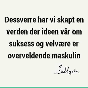 Dessverre har vi skapt en verden der ideen vår om suksess og velvære er overveldende