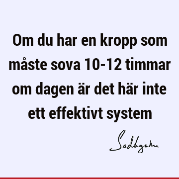 Om du har en kropp som måste sova 10-12 timmar om dagen är det här inte ett effektivt