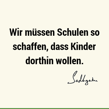 Wir müssen Schulen so schaffen, dass Kinder dorthin