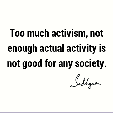 Too much activism, not enough actual activity is not good for any