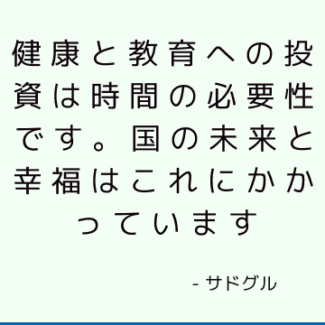 健康と教育への投資は時間の必要性です。 国の未来と幸福はこれにかかっています