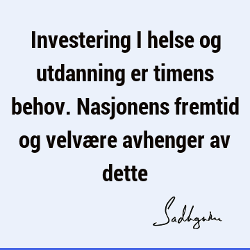 Investering i helse og utdanning er timens behov. Nasjonens fremtid og velvære avhenger av