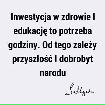 Inwestycja w zdrowie i edukację to potrzeba godziny. Od tego zależy przyszłość i dobrobyt