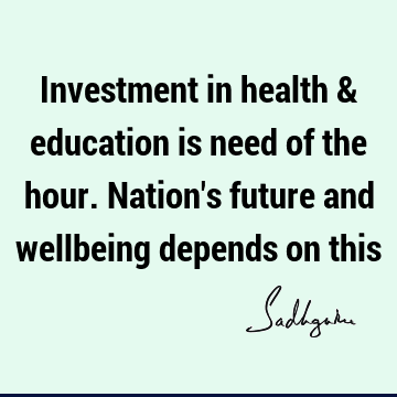 Investment in health & education is need of the hour. Nation