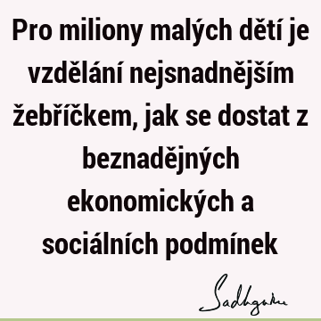 Pro miliony malých dětí je vzdělání nejsnadnějším žebříčkem, jak se dostat z beznadějných ekonomických a sociálních podmí