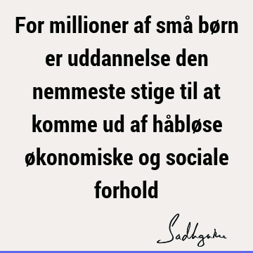 For millioner af små børn er uddannelse den nemmeste stige til at komme ud af håbløse økonomiske og sociale