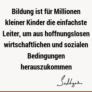 Bildung ist für Millionen kleiner Kinder die einfachste Leiter, um aus hoffnungslosen wirtschaftlichen und sozialen Bedingungen