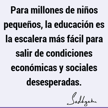 Para millones de niños pequeños, la educación es la escalera más fácil para salir de condiciones económicas y sociales