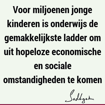 Voor miljoenen jonge kinderen is onderwijs de gemakkelijkste ladder om uit hopeloze economische en sociale omstandigheden te