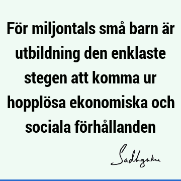 För miljontals små barn är utbildning den enklaste stegen att komma ur hopplösa ekonomiska och sociala förhå