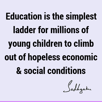 Education is the simplest ladder for millions of young children to climb out of hopeless economic & social