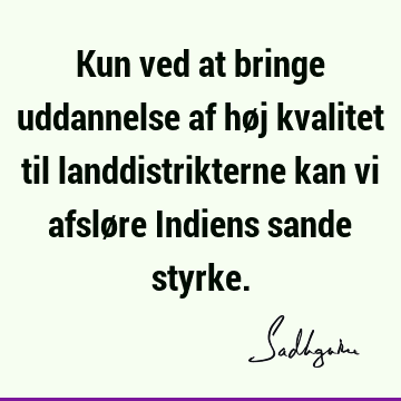 Kun ved at bringe uddannelse af høj kvalitet til landdistrikterne kan vi afsløre Indiens sande