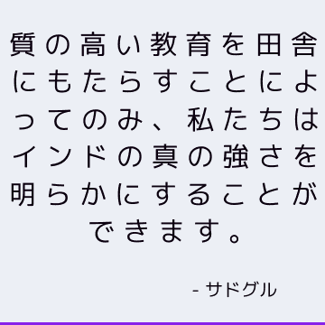 質の高い教育を田舎にもたらすことによってのみ、私たちはインドの真の強さを明らかにすることができます。