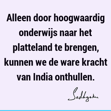 Alleen door hoogwaardig onderwijs naar het platteland te brengen, kunnen we de ware kracht van India