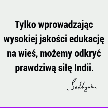 Tylko wprowadzając wysokiej jakości edukację na wieś, możemy odkryć prawdziwą siłę I