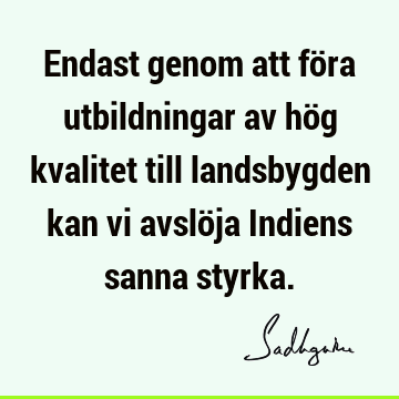 Endast genom att föra utbildningar av hög kvalitet till landsbygden kan vi avslöja Indiens sanna