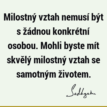 Milostný vztah nemusí být s žádnou konkrétní osobou. Mohli byste mít skvělý milostný vztah se samotným ž