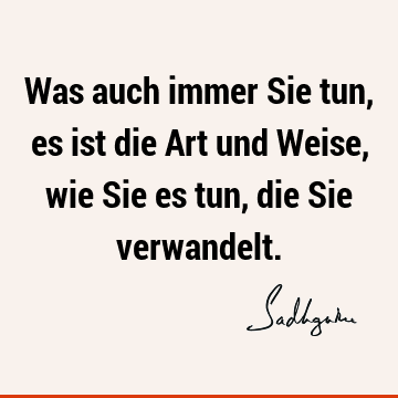 Was auch immer Sie tun, es ist die Art und Weise, wie Sie es tun, die Sie