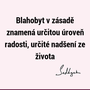 Blahobyt v zásadě znamená určitou úroveň radosti, určité nadšení ze ž