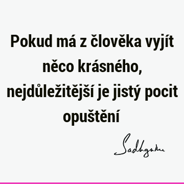 Pokud má z člověka vyjít něco krásného, nejdůležitější je jistý pocit opuštění