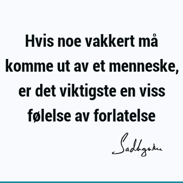 Hvis noe vakkert må komme ut av et menneske, er det viktigste en viss følelse av