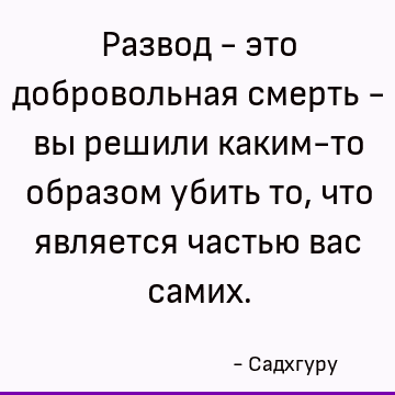 Развод - это добровольная смерть - вы решили каким-то образом убить то, что является частью вас самих