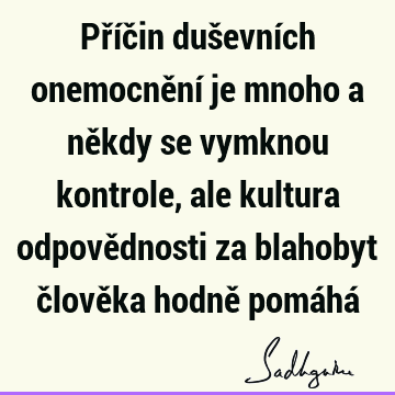 Příčin duševních onemocnění je mnoho a někdy se vymknou kontrole, ale kultura odpovědnosti za blahobyt člověka hodně pomáhá