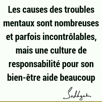 Les causes des troubles mentaux sont nombreuses et parfois incontrôlables, mais une culture de responsabilité pour son bien-être aide