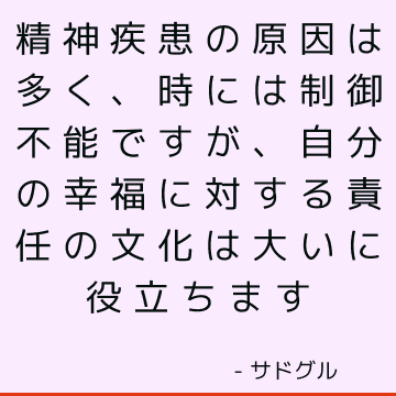 精神疾患の原因は多く、時には制御不能ですが、自分の幸福に対する責任の文化は大いに役立ちます