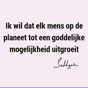 Ik wil dat elk mens op de planeet tot een goddelijke mogelijkheid